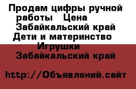 Продам цифры ручной работы › Цена ­ 500 - Забайкальский край Дети и материнство » Игрушки   . Забайкальский край
